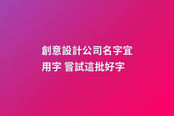 創意設計公司名字宜用字 嘗試這批好字-第1張-公司起名-玄機派